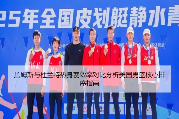 詹姆斯与杜兰特热身赛效率对比分析美国男篮核心排序指南